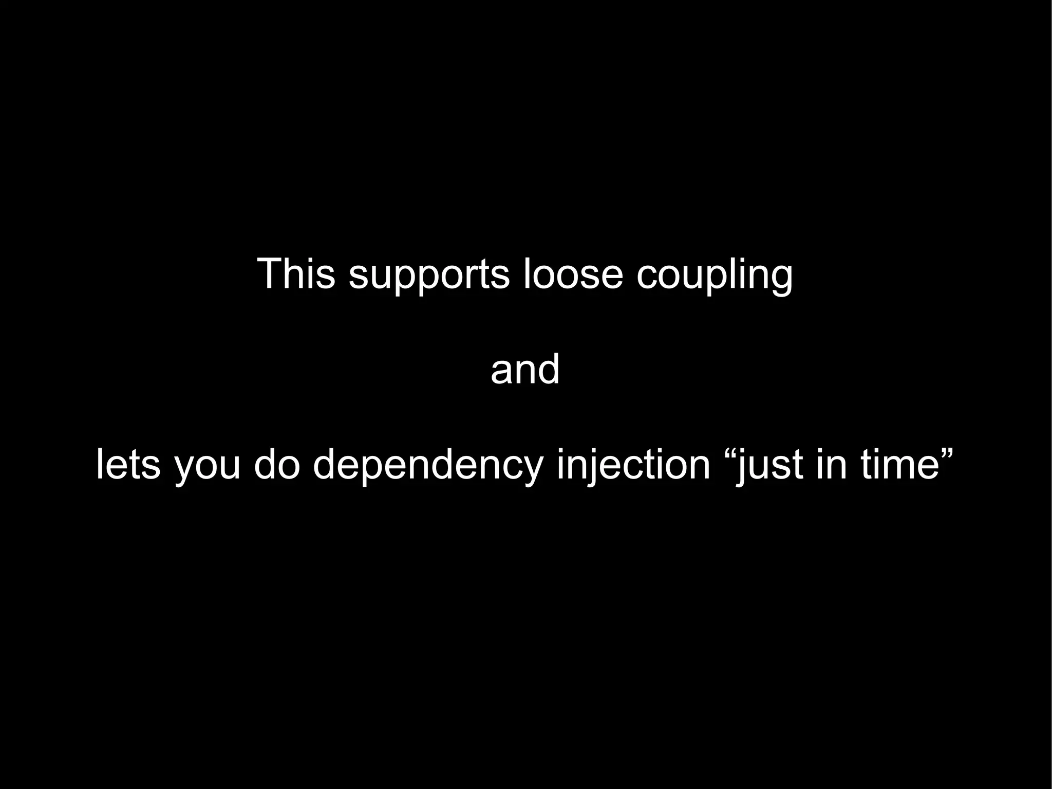 This supports loose coupling

                     and

lets you do dependency injection “just in time”
 