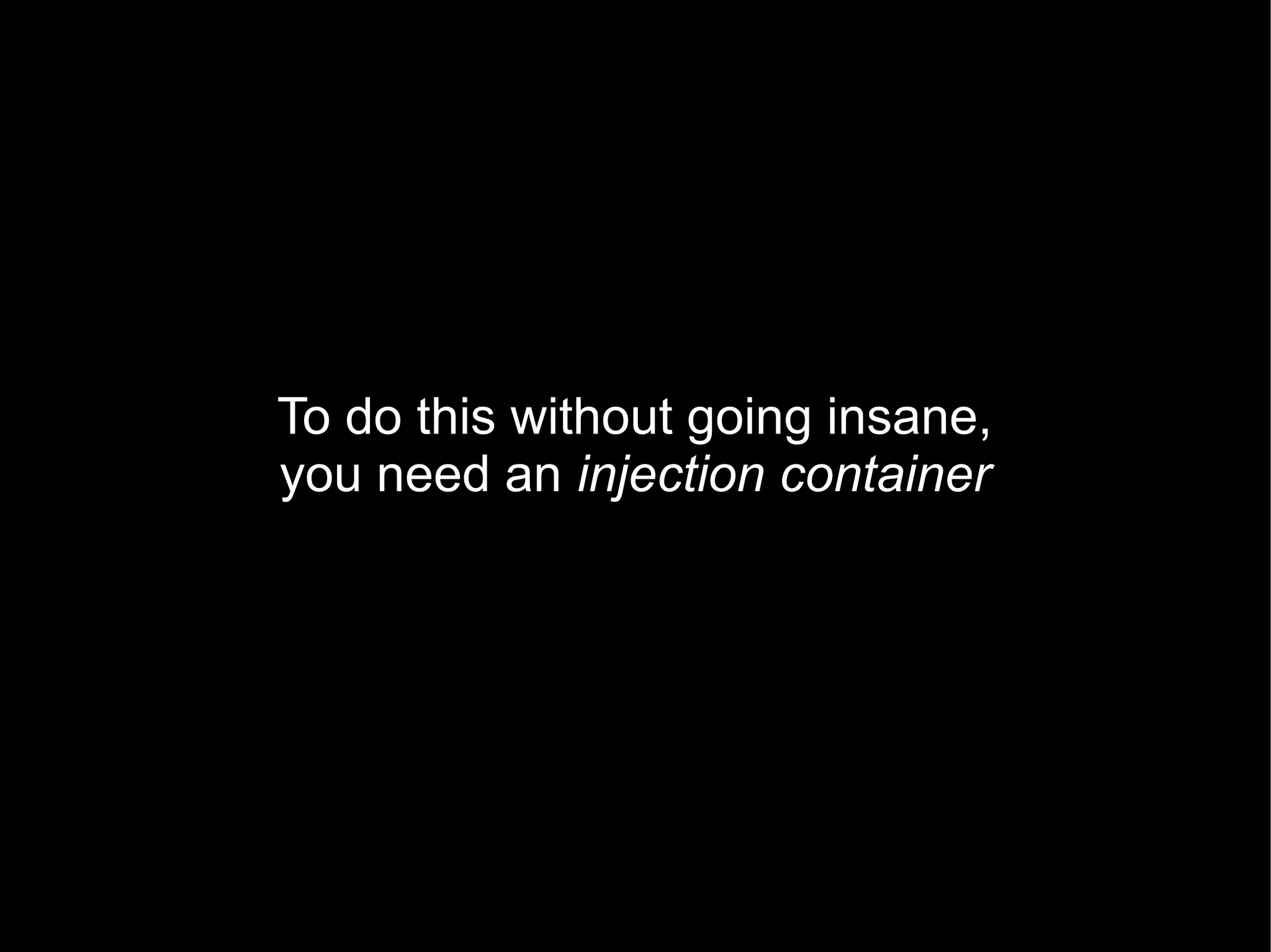 To do this without going insane,
you need an injection container
 