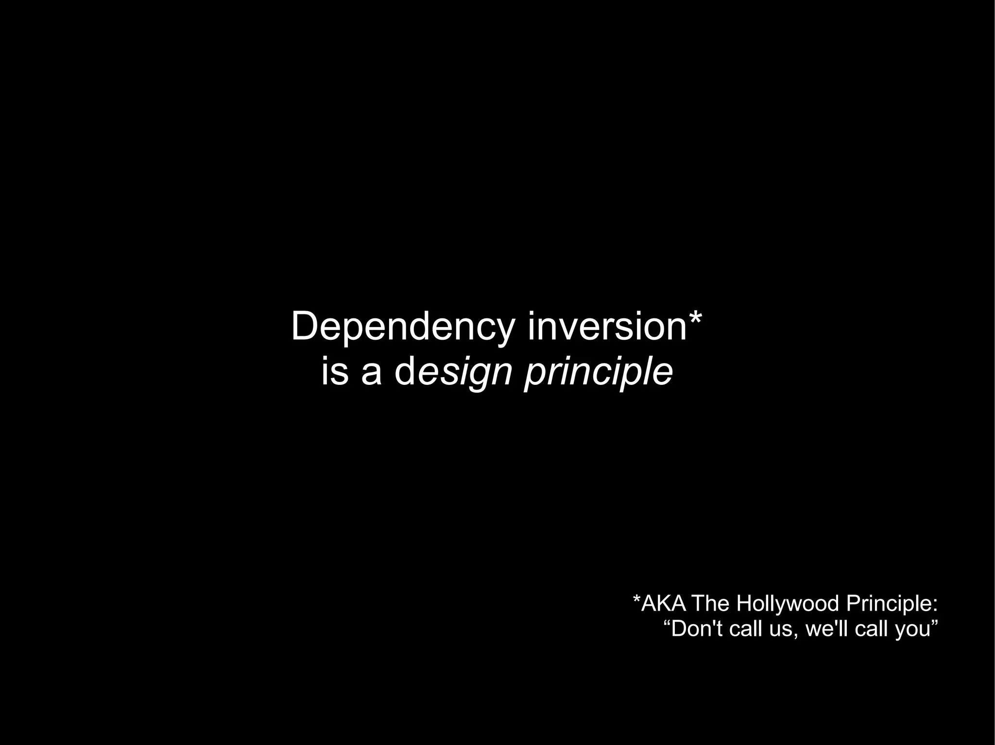 Dependency inversion*
 is a design principle




                  *AKA The Hollywood Principle:
                    “Don't call us, we'll call you”
 