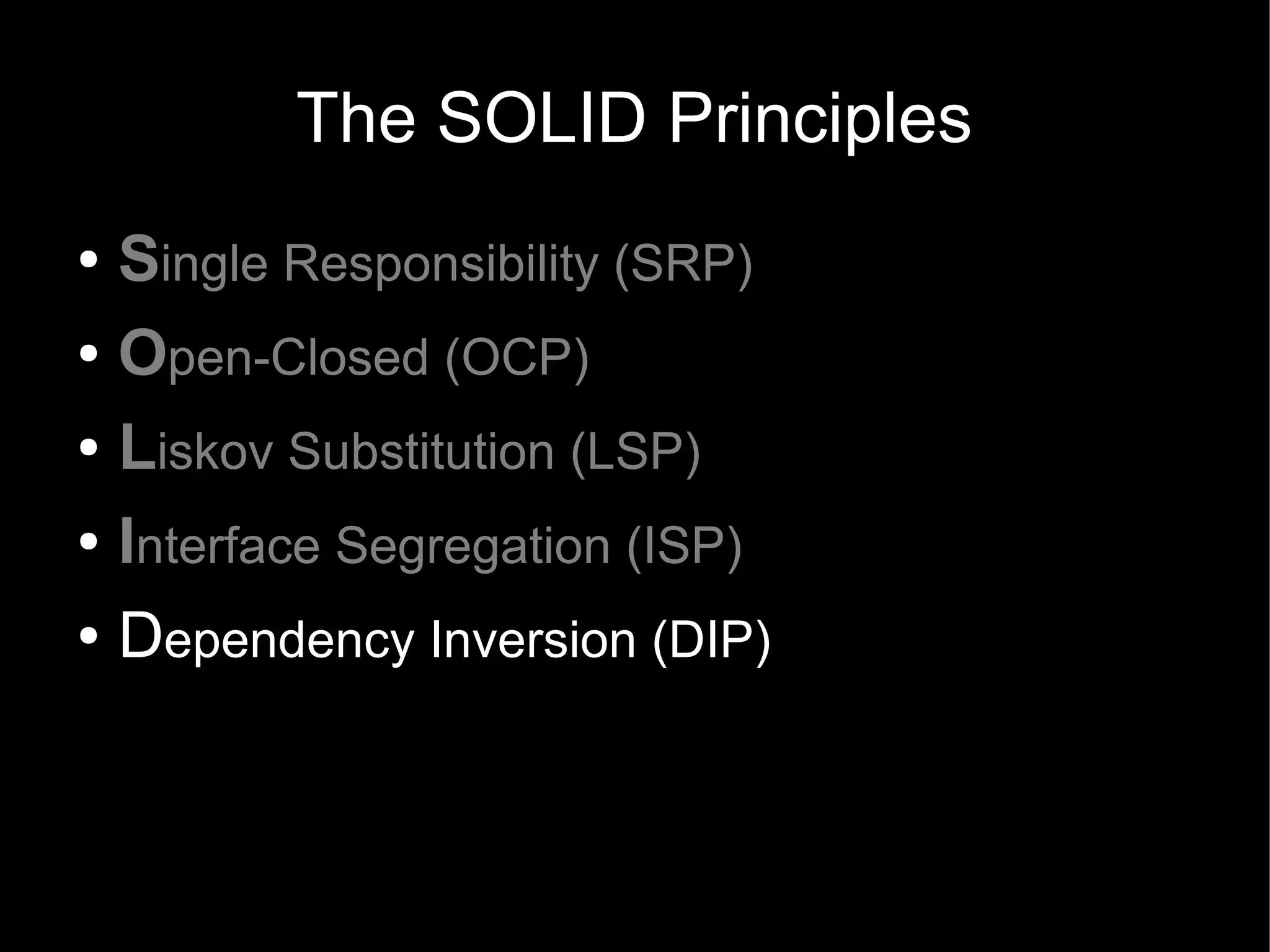 The SOLID Principles
● Single Responsibility (SRP)
● Open-Closed (OCP)


● Liskov Substitution (LSP)


● Interface Segregation (ISP)


● Dependency Inversion (DIP)
 