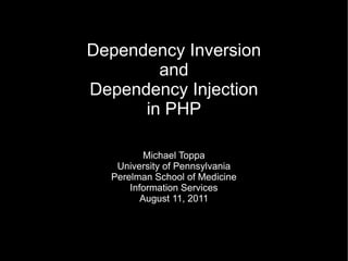 Dependency Inversion
        and
Dependency Injection
      in PHP

          Michael Toppa
   University of Pennsylvania
  Perelman School of Medicine
      Information Services
         August 11, 2011
 