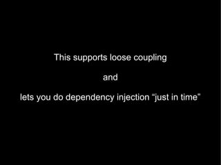 This supports loose coupling

                     and

lets you do dependency injection “just in time”
 