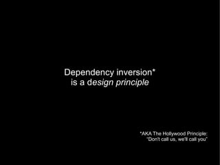 Dependency inversion*
 is a design principle




                  *AKA The Hollywood Principle:
                    “Don't call us, we'll call you”
 