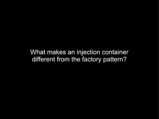 What makes an injection container
different from the factory pattern?
 