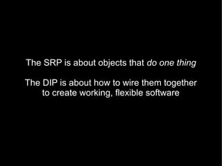 The SRP is about objects that do one thing

The DIP is about how to wire them together
    to create working, flexible software
 
