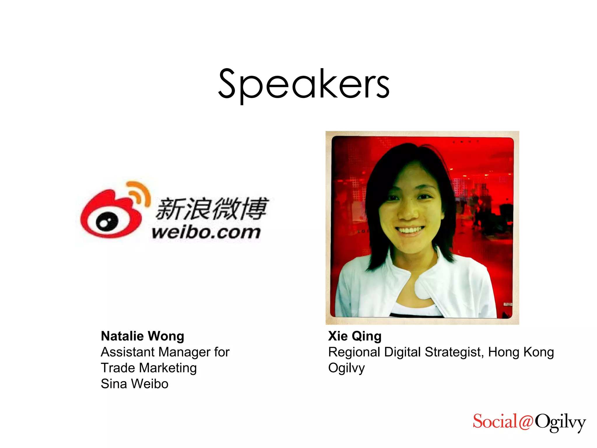 Speakers Xie Qing Regional Digital Strategist, Hong Kong Ogilvy Natalie Wong Assistant Manager for  Trade Marketing Sina Weibo 