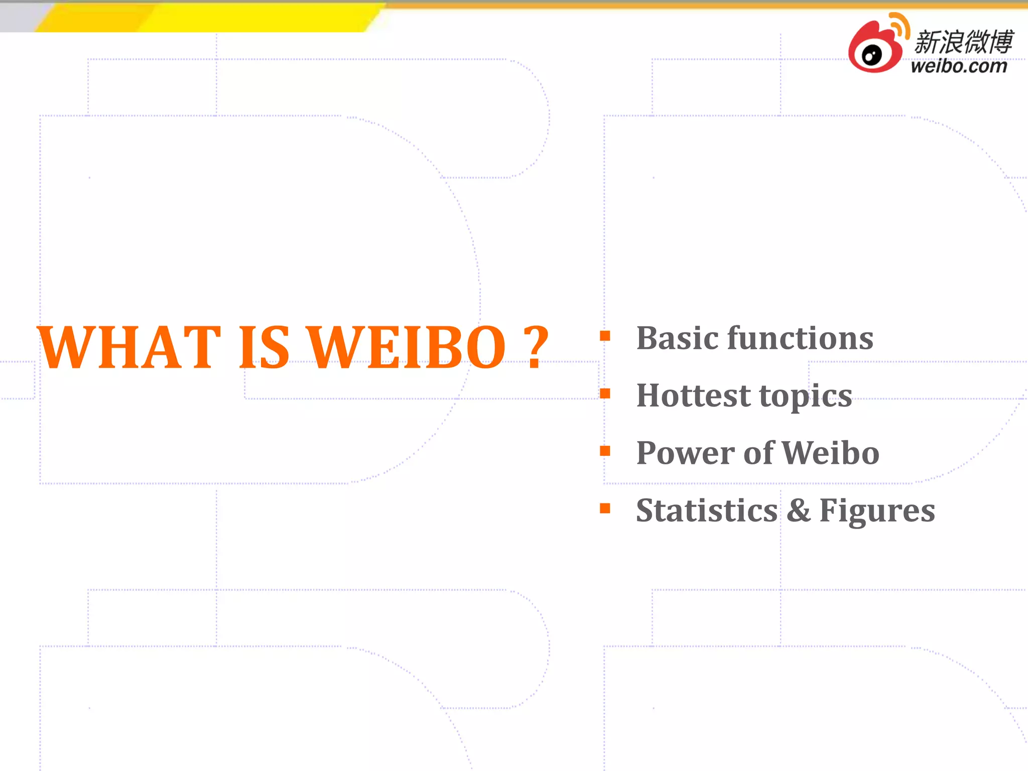Basic functions Hottest topics Power of Weibo Statistics & Figures WHAT IS WEIBO ? 