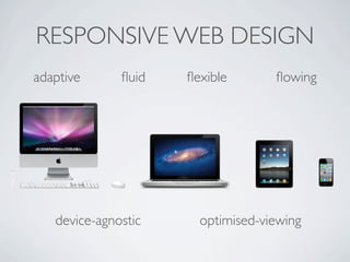 RESPONSIVE WEB DESIGN
adaptive      ﬂuid   ﬂexible       ﬂowing




   device-agnostic     optimised-viewing
 
