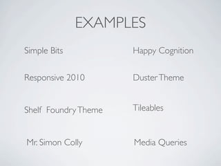 EXAMPLES
Simple Bits           Happy Cognition

Responsive 2010       Duster Theme


Shelf Foundry Theme   Tileables


Mr. Simon Colly       Media Queries
 