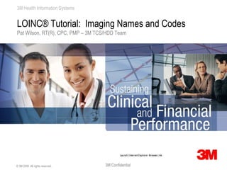 LOINC® Tutorial:  Imaging Names and Codes Pat Wilson, RT(R), CPC, PMP – 3M TCS/HDD Team © 3M 2009  All rights reserved. 