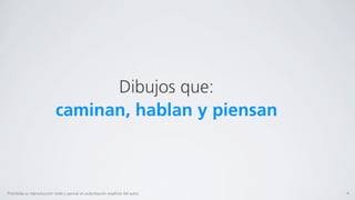 Dibujos que:
                            caminan, hablan y piensan



Prohibida su reproducción total o parcial sin autorización explícita del autor.   4
 