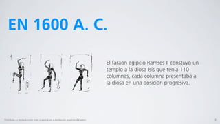 EN 1600 A. C.

                                                                                  El faraón egipcio Ramses II constuyó un
                                                                                  templo a la diosa Isis que tenía 110
                                                                                  columnas, cada columna presentaba a
                                                                                  la diosa en una posición progresiva.




Prohibida su reproducción total o parcial sin autorización explícita del autor.                                             8
 