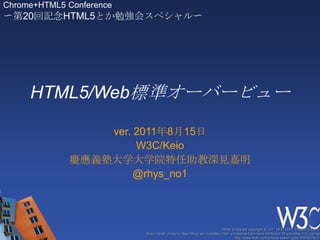 HTML5/Web標準オーバービュー ver. 2011年8月15日 W3C/Keio 慶應義塾大学大学院特任助教深見嘉明 @rhys_no1 Chrome+HTML5 Conference 〜第20回記念HTML5とか勉強会スペシャル〜 