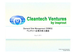 Demand Side Management (DSM)と
   ベンチャー企業の参入機会

          Aug 4, 2011




                                ⓒ 2011 insprout Corporation.
                                           All rights reserved
 