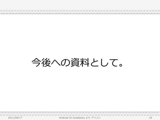 今後への資料として。




2011/09/17     Android UI Guidelines より アイコン   18
 