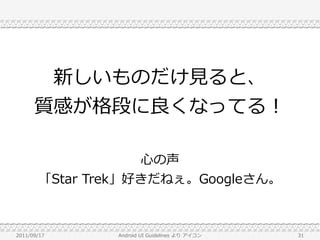 新しいものだけ見ると、
      質感が格段に良くなってる！

                    心の声
        「Star Trek」好きだねぇ。Googleさん。



2011/09/17      Android UI Guidelines より アイコン   31
 