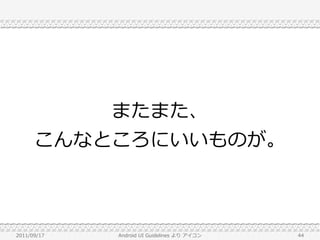 またまた、
      こんなところにいいものが。



2011/09/17   Android UI Guidelines より アイコン   44
 