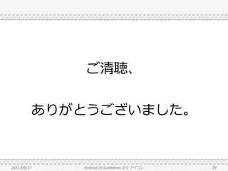 ご清聴、


         ありがとうございました。


2011/09/17   Android UI Guidelines より アイコン   50
 