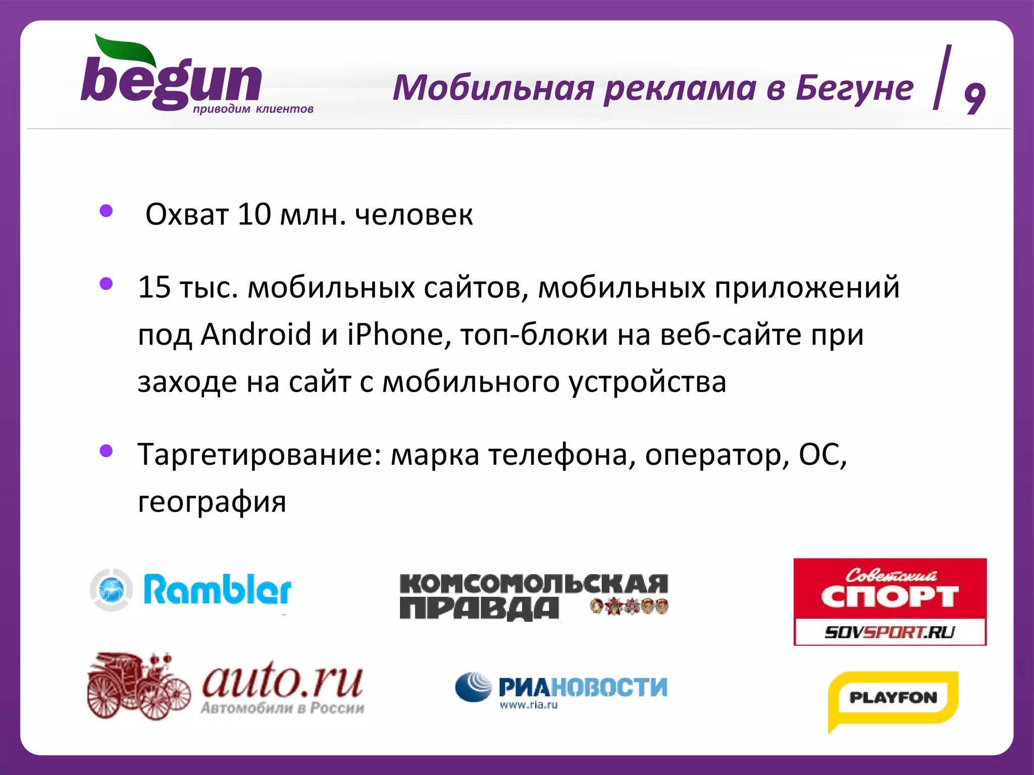 Охват 10 млн. человек 15 тыс. мобильных сайтов, мобильных приложений под  Android  и  iPhone , топ-блоки на веб-сайте при заходе на сайт с мобильного устройства Таргетирование :  марка телефона, оператор, ОС, география Мобильная реклама в Бегуне 9 