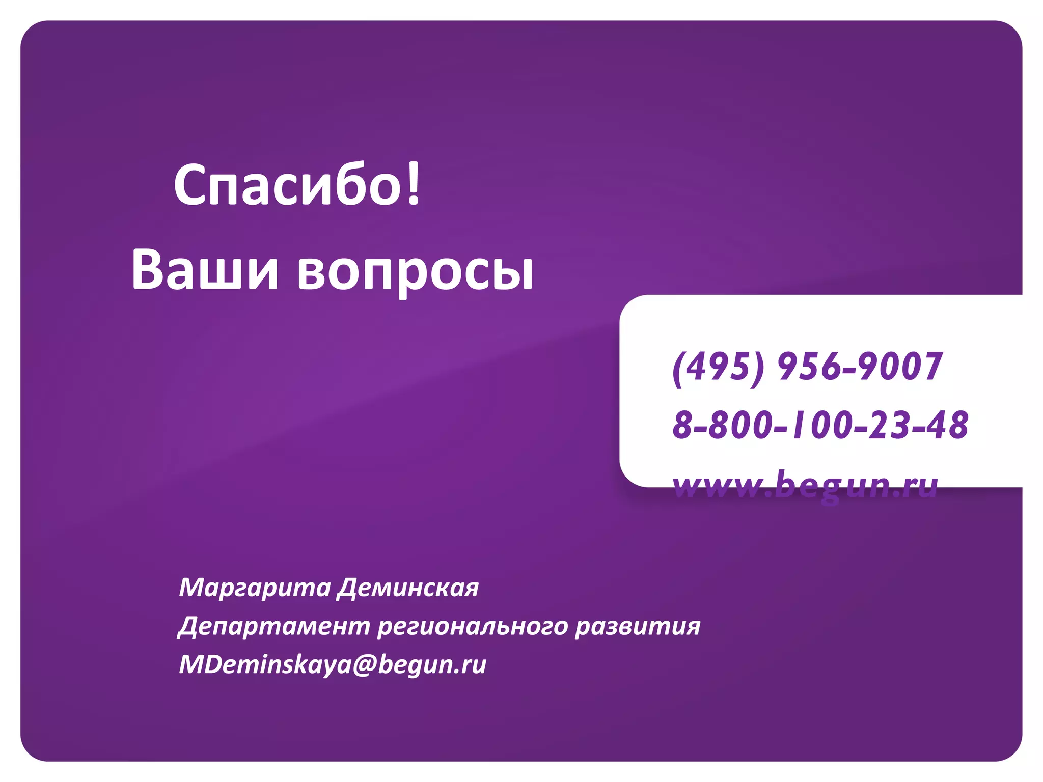 (495) 956-9007 8-800-100-23-48 www.begun.ru Спасибо! Ваши вопросы Маргарита Деминская Департамент регионального развития [email_address] 