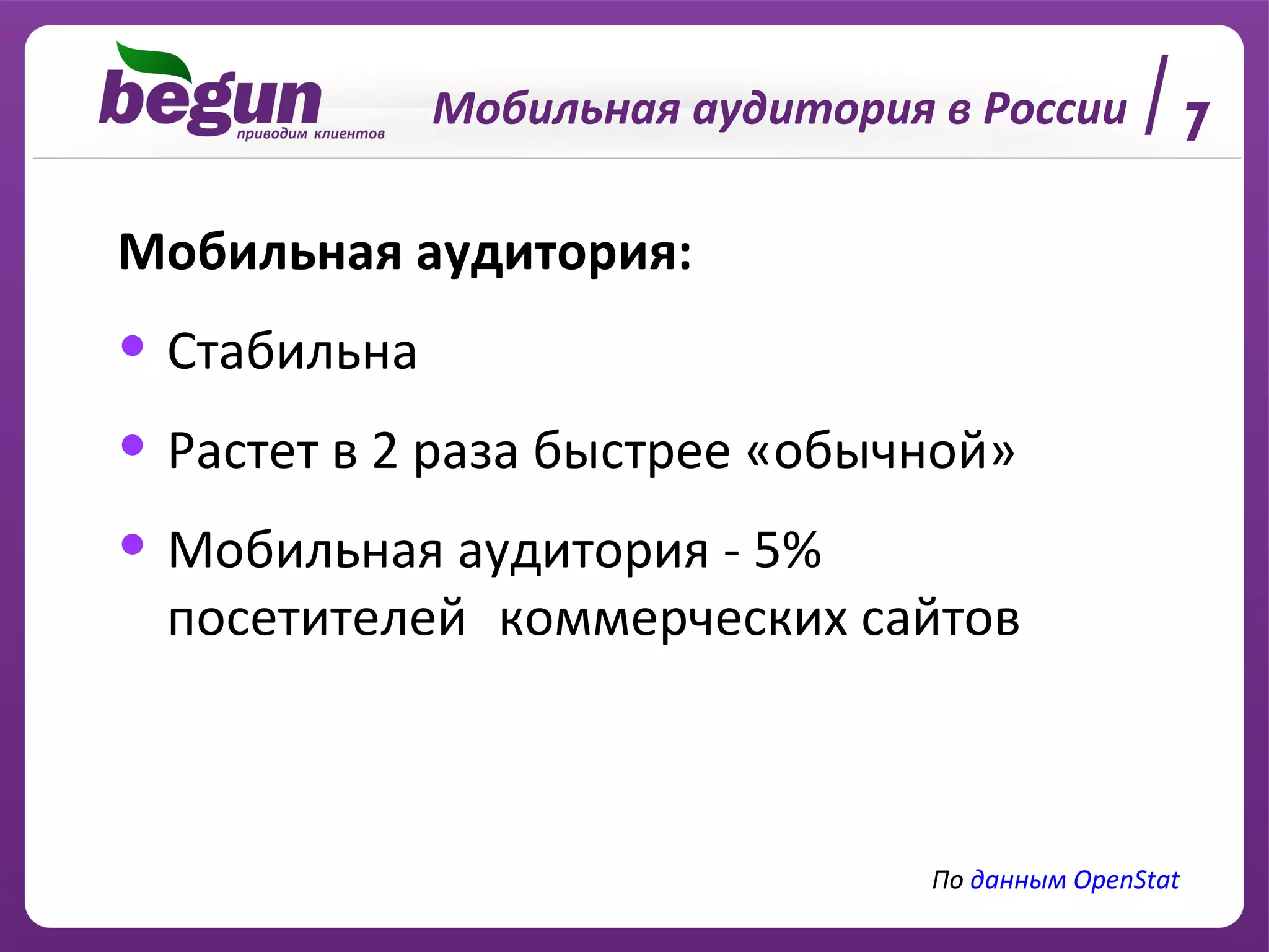 Мобильная аудитория в России 7 Мобильная аудитория: Стабильна Растет в 2 раза быстрее   «обычной» Мобильная аудитория - 5% посетителей коммерческих сайтов По  данным  OpenStat 