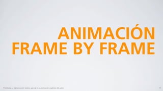 ANIMACIÓN
          FRAME BY FRAME

Prohibida su reproducción total o parcial sin autorización explícita del autor.   19
 