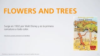 FLOWERS AND TREES
    Surge en 1932 por Walt Disney y es la primera
    caricatura a todo color.

    http://www.youtube.com/watch?v=VTuIb7BIFqk




Prohibida su reproducción total o parcial sin autorización explícita del autor.   4
 