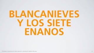 BLANCANIEVES
                Y LOS SIETE
                  ENANOS
Prohibida su reproducción total o parcial sin autorización explícita del autor.   6
 