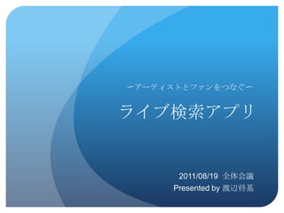 〜アーティストとファンをつなぐ〜


ライブ検索アプリ


      2011/08/19 全体会議
     Presented by 渡辺将基
 