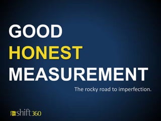 GOOD HONEST MEASUREMENT The rocky road to imperfection. 