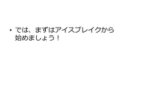 • では、まずはゕイスブレイクから
  始めましょう！
 