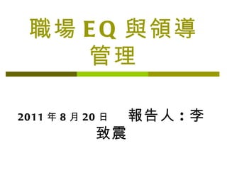 職場 EQ 與領導管理 2011 年 8 月 20 日   報告人 : 李致震 