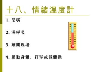 十八、情緒溫度計 1. 閉嘴 2. 深呼吸 3. 離開現場 4. 動動身體、打球或做體操 