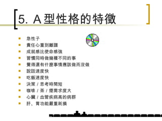 5. Ａ型性格的特徵 急性子 責任心重到離譜 成就感比使命感強 習慣同時做幾種不同的事 覺得還有什麼事情應該做而沒做 說話速度快 吃飯速度快 決策／思考時間短 咖啡／茶／煙需求度大 心臟／血管疾病高的病群 肝、胃功能嚴重耗損 