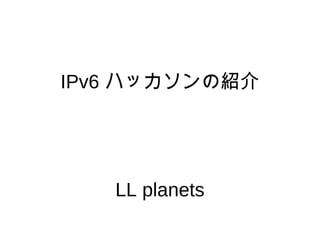 IPv6  ハッカソンの紹介 LL planets 