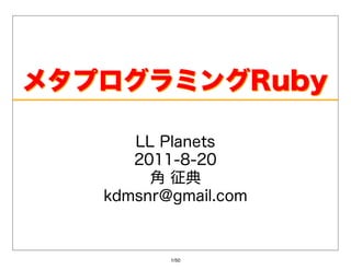 メタプログラミングRuby

      LLPlanets
      2011-8-20
        ⾓征典
   kdmsnr@gmail.com



          1/50
 