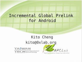 Incremental Global Prelink
        for Android


         Kito Cheng
      kito@0xlab.org
 