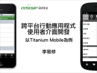 2011



跨平台行動應用程式
 使用者介面開發
以Titanium Mobile為例

      李易修
 