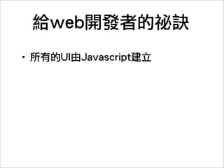 給web開發者的祕訣
‧所有的UI由Javascript建立
‧沒有DOM，不用JQuery
‧window相當於瀏覽器視窗
‧view相當於div
‧事件處理同樣是用AddEventListener
 