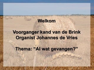 WelkomVoorganger kand van de BrinkOrganist Johannes de VriesThema: “Al wat gevangen?” 