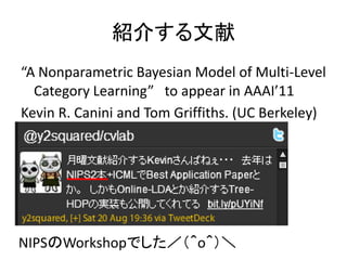 B餹
A Nonparametric Bayesian Model of Multi-Level
  Category Learning to appear in AAAI11
Kevin R. Canini and Tom Griffiths. (UC Berkeley)




NIPSWorkshopǤoޣ
 