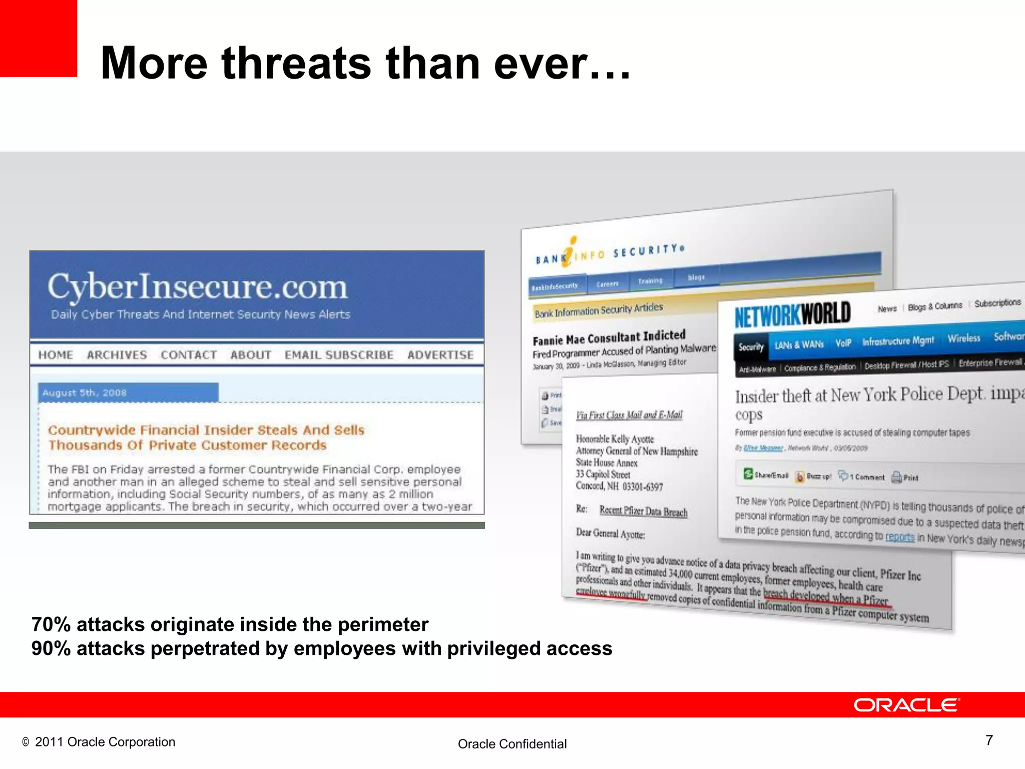 More threats than ever…




 70% attacks originate inside the perimeter
 90% attacks perpetrated by employees with privileged access



© 2011 Oracle Corporation                   Oracle Confidential   7
 