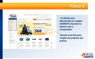 Banner com link pararesgate de produtosporpontosPasso 3Serão apresentados, em seguida, os produtos disponíveis para resgate, com seu valor convertido em pontos. Clique no Computador Intel Atom Dual Core 500GB 4GB Linux MICROSENSPasso 4Em seguida serão apresentados os detalhes do produto. Clique no botão laranja “Comprar”.