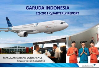 GARUDA INDONESIA
                               2Q-2011 QUARTERLY REPORT




    MACQUARIE ASEAN CONFERENCE
             Singapore 24-25 August 2011

0
                                                          0
 