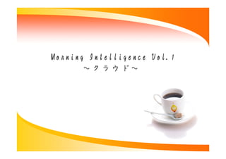Morning Intelligence Vol.1　
                     Vol.1　
       ～クラウド～
       ～クラウド～ 
 