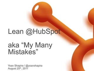 Lean @HubSpotaka “My Many Mistakes” Yoav Shapira / @yoavshapira August 25th, 2011 