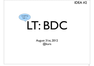 IDEA #2




LT: BDC
 August 31st, 2012
     @kura




                               1
 