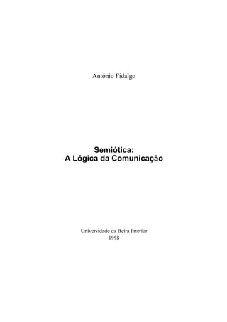 António Fidalgo




       Semiótica:
A Lógica da Comunicação




   Universidade da Beira Interior
               1998
 