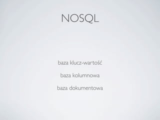 NOSQL


baza klucz-wartość

 baza kolumnowa

baza dokumentowa
 