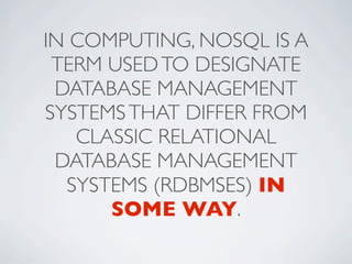 IN COMPUTING, NOSQL IS A
 TERM USED TO DESIGNATE
 DATABASE MANAGEMENT
SYSTEMS THAT DIFFER FROM
   CLASSIC RELATIONAL
 DATABASE MANAGEMENT
  SYSTEMS (RDBMSES) IN
      SOME WAY.
 